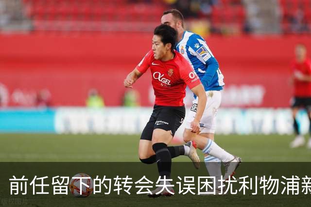 前任留下的转会失误困扰利物浦新帅